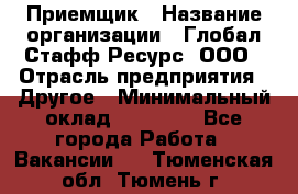 Приемщик › Название организации ­ Глобал Стафф Ресурс, ООО › Отрасль предприятия ­ Другое › Минимальный оклад ­ 18 000 - Все города Работа » Вакансии   . Тюменская обл.,Тюмень г.